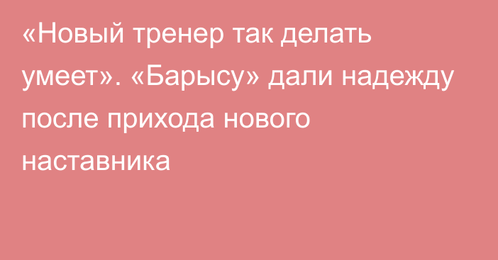 «Новый тренер так делать умеет». «Барысу» дали надежду после прихода нового наставника