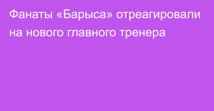 Фанаты «Барыса» отреагировали на нового главного тренера