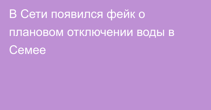 В Сети появился фейк о плановом отключении воды в Семее