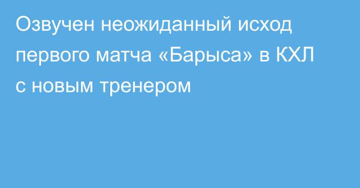 Озвучен неожиданный исход первого матча «Барыса» в КХЛ с новым тренером