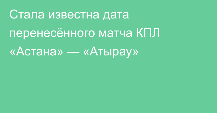 Стала известна дата перенесённого матча КПЛ «Астана» — «Атырау»