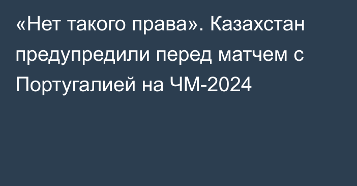 «Нет такого права». Казахстан предупредили перед матчем с Португалией на ЧМ-2024