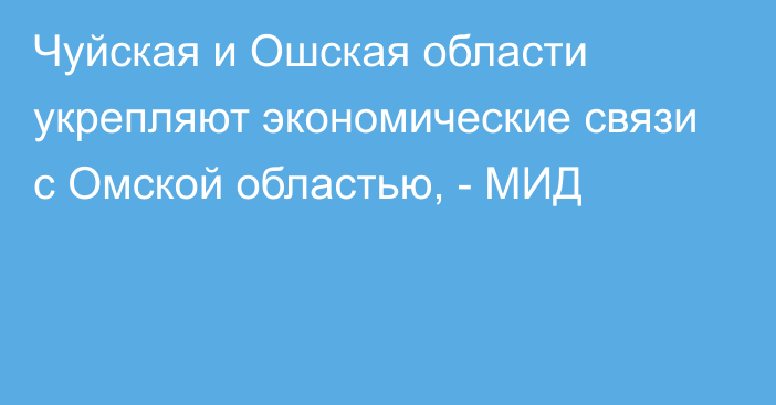 Чуйская и Ошская области укрепляют экономические связи с Омской областью, - МИД