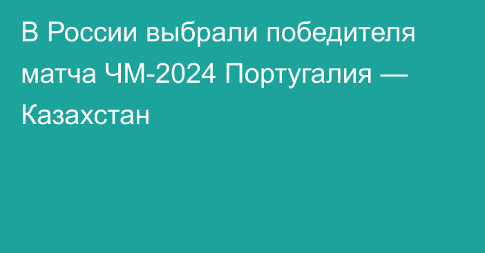 В России выбрали победителя матча ЧМ-2024 Португалия — Казахстан