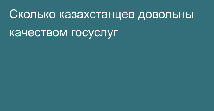 Сколько казахстанцев довольны качеством госуслуг