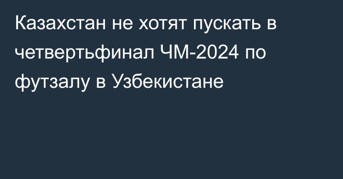 Казахстан не хотят пускать в четвертьфинал ЧМ-2024 по футзалу в Узбекистане