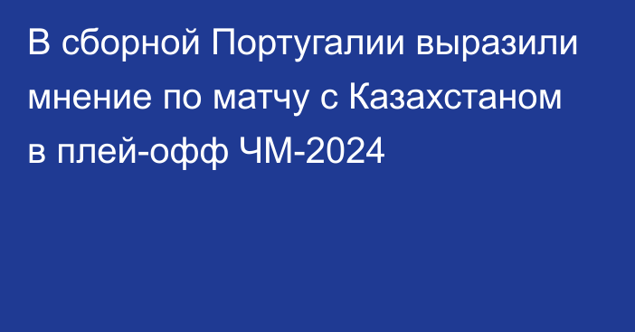 В сборной Португалии выразили мнение по матчу с Казахстаном в плей-офф ЧМ-2024