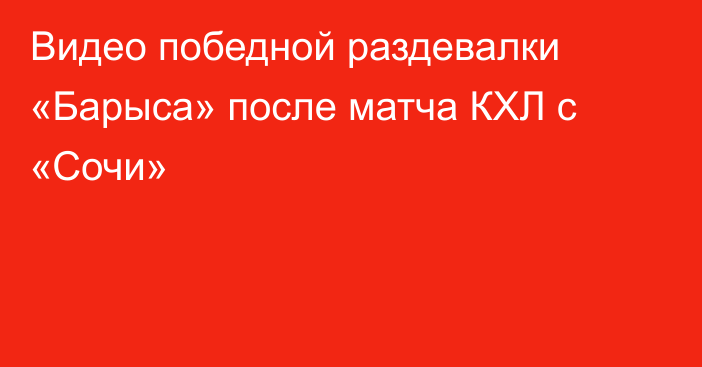 Видео победной раздевалки «Барыса» после матча КХЛ с «Сочи»