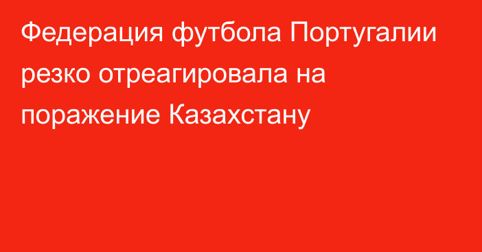 Федерация футбола Португалии резко отреагировала на поражение Казахстану