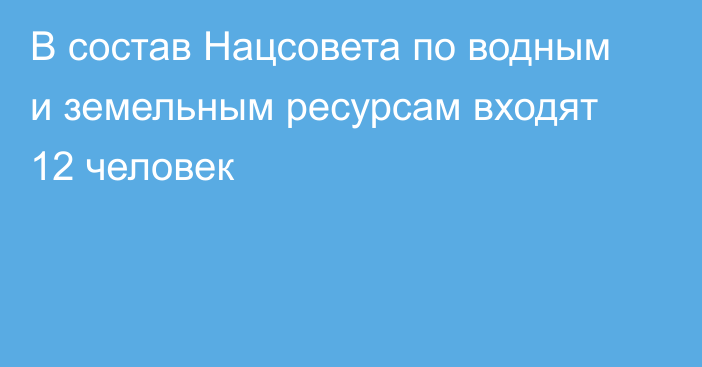 В состав Нацсовета по водным и земельным ресурсам входят 12 человек