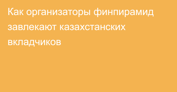 Как организаторы финпирамид завлекают казахстанских вкладчиков