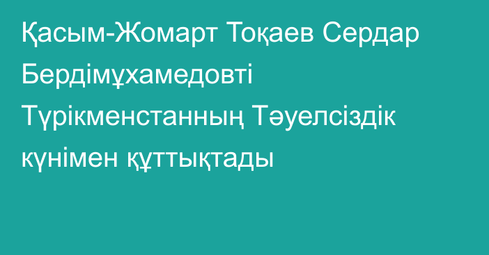 Қасым-Жомарт Тоқаев Сердар Бердімұхамедовті Түрікменстанның Тәуелсіздік күнімен құттықтады