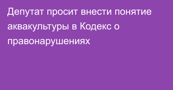 Депутат просит внести понятие аквакультуры в Кодекс о правонарушениях