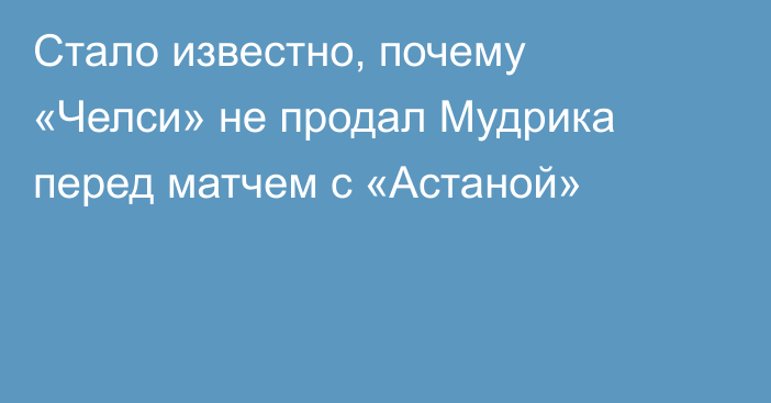 Стало известно, почему «Челси» не продал Мудрика перед матчем с «Астаной»