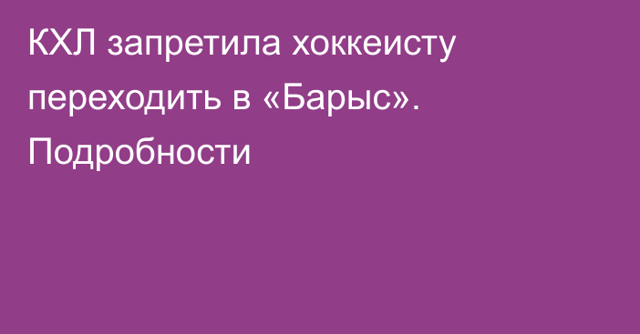 КХЛ запретила хоккеисту переходить в «Барыс». Подробности