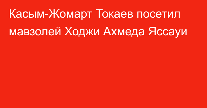 Касым-Жомарт Токаев посетил мавзолей Ходжи Ахмеда Яссауи