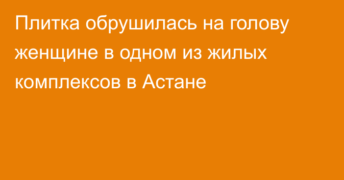 Плитка обрушилась на голову женщине в одном из жилых комплексов в Астане