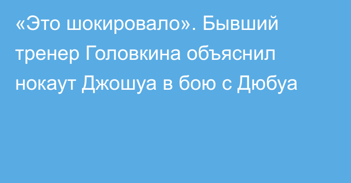 «Это шокировало». Бывший тренер Головкина объяснил нокаут Джошуа в бою с Дюбуа