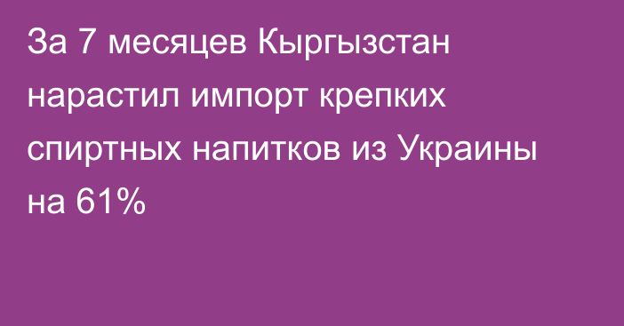 За 7 месяцев Кыргызстан нарастил импорт крепких спиртных напитков из Украины на 61%