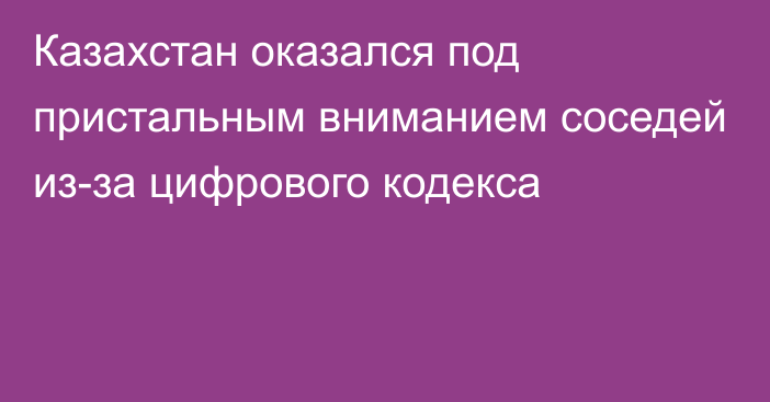 Казахстан оказался под пристальным вниманием соседей из-за цифрового кодекса