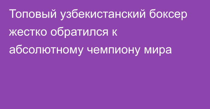 Топовый узбекистанский боксер жестко обратился к абсолютному чемпиону мира