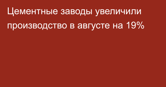 Цементные заводы увеличили производство в августе на 19%