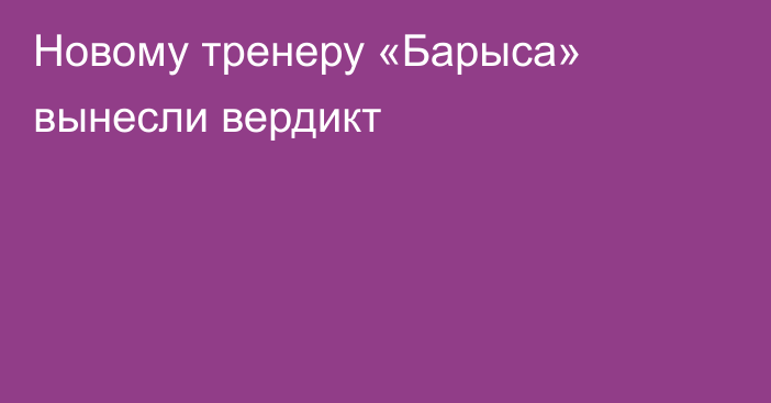 Новому тренеру «Барыса» вынесли вердикт