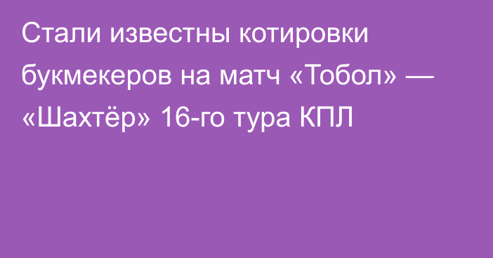 Стали известны котировки букмекеров на матч «Тобол» — «Шахтёр» 16-го тура КПЛ