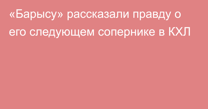 «Барысу» рассказали правду о его следующем сопернике в КХЛ