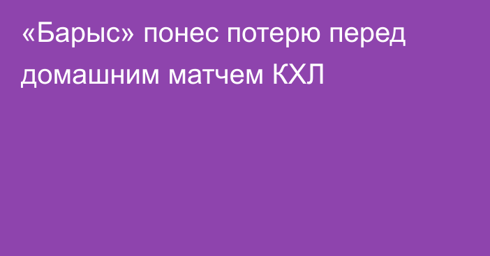 «Барыс» понес потерю перед домашним матчем КХЛ