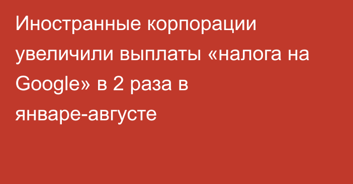 Иностранные корпорации увеличили выплаты «налога на Google» в 2 раза в январе-августе