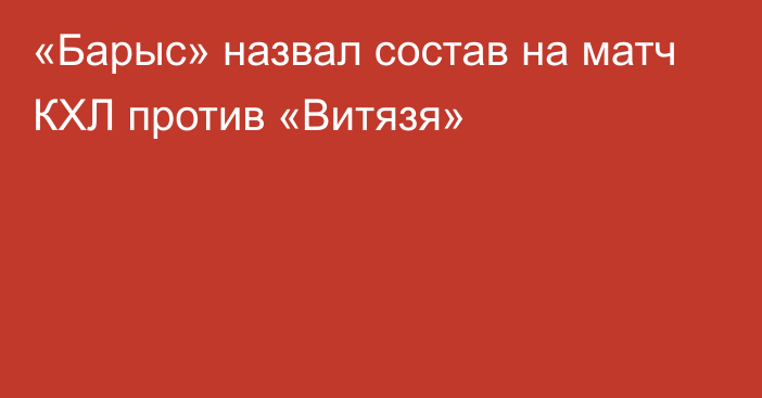 «Барыс» назвал состав на матч КХЛ против «Витязя»