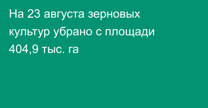 На 23 августа зерновых культур убрано с площади 404,9 тыс. га