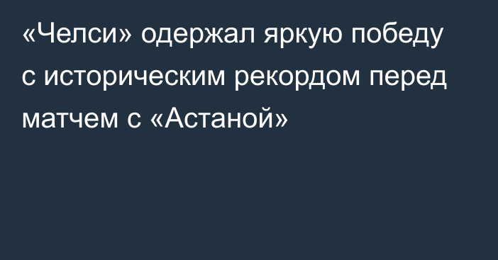 «Челси» одержал яркую победу с историческим рекордом перед матчем с «Астаной»