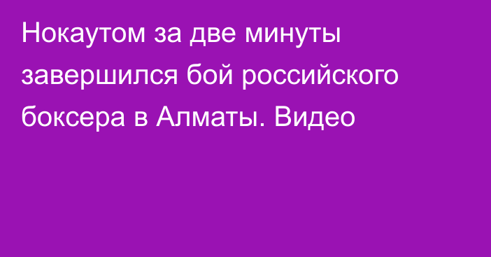 Нокаутом за две минуты завершился бой российского боксера в Алматы. Видео