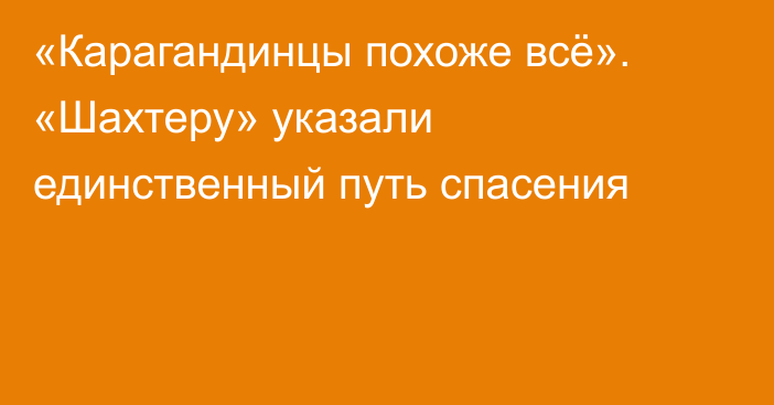 «Карагандинцы похоже всё». «Шахтеру» указали единственный путь спасения