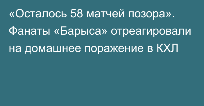 «Осталось 58 матчей позора». Фанаты «Барыса» отреагировали на домашнее поражение в КХЛ