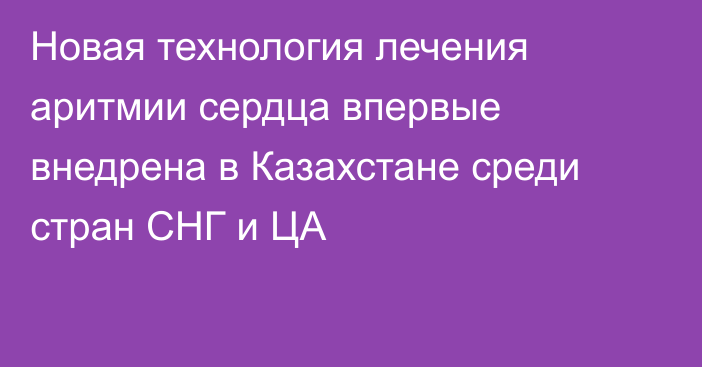 Новая технология лечения аритмии сердца впервые внедрена в Казахстане среди стран СНГ и ЦА