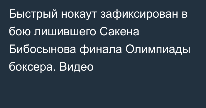 Быстрый нокаут зафиксирован в бою лишившего Сакена Бибосынова финала Олимпиады боксера. Видео