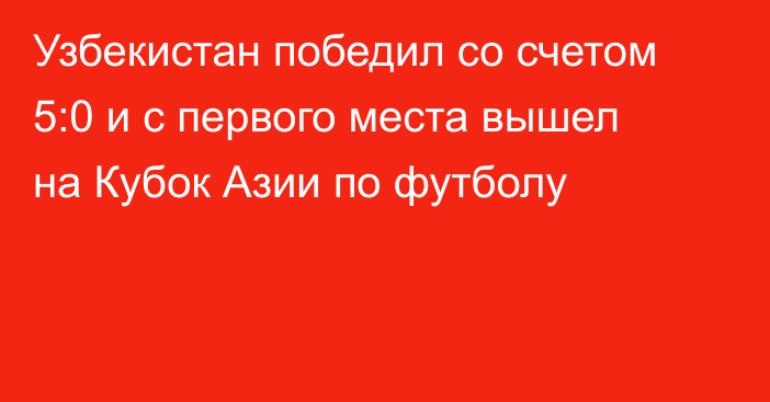 Узбекистан победил со счетом 5:0 и с первого места вышел на Кубок Азии по футболу