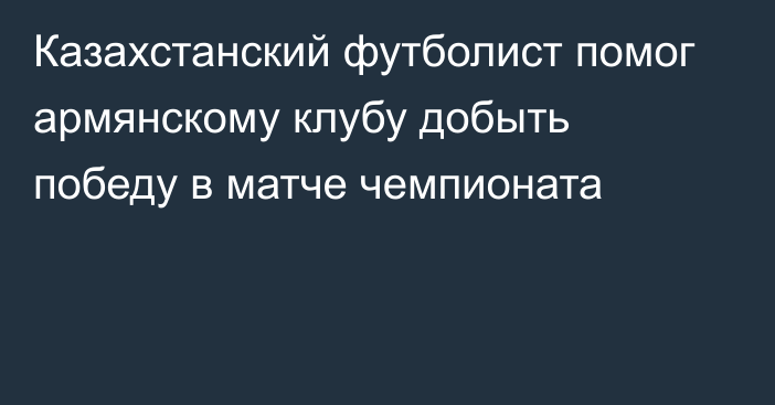 Казахстанский футболист помог армянскому клубу добыть победу в матче чемпионата