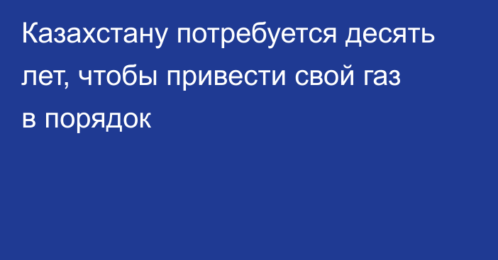 Казахстану потребуется десять лет, чтобы привести свой газ в порядок