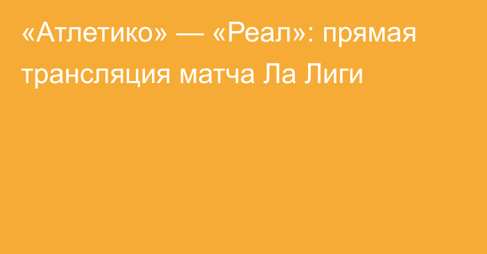 «Атлетико» — «Реал»: прямая трансляция матча Ла Лиги