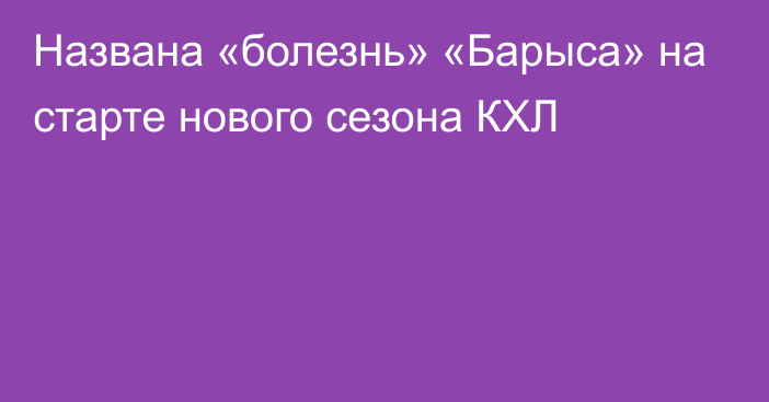 Названа «болезнь» «Барыса» на старте нового сезона КХЛ