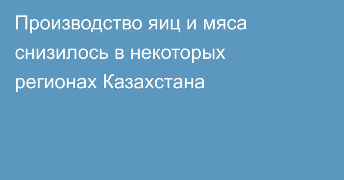 Производство яиц и мяса снизилось в некоторых регионах Казахстана