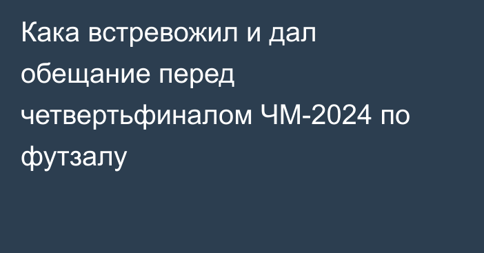 Кака встревожил и дал обещание перед четвертьфиналом ЧМ-2024 по футзалу