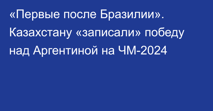 «Первые после Бразилии». Казахстану «записали» победу над Аргентиной на ЧМ-2024