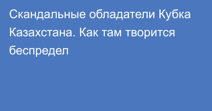 Скандальные обладатели Кубка Казахстана. Как там творится беспредел