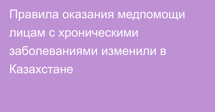 Правила оказания медпомощи лицам с хроническими заболеваниями изменили в Казахстане