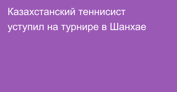 Казахстанский теннисист уступил на турнире в Шанхае